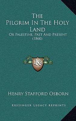 The Pilgrim In The Holy Land: Or Palestine, Past And Present (1860)