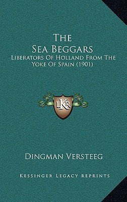 The Sea Beggars: Liberators Of Holland From The Yoke Of Spain (1901)