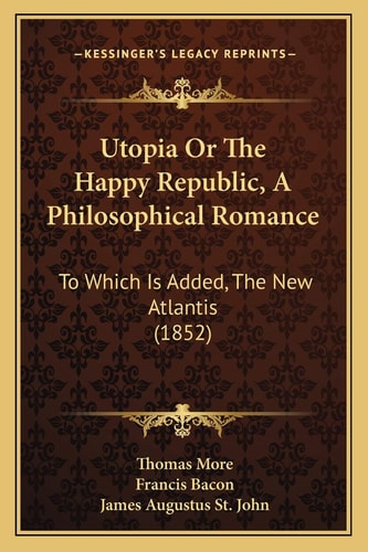 Utopia Or The Happy Republic, A Philosophical Romance: To Which Is Added, The New Atlantis (1852)