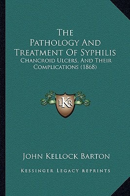 The Pathology And Treatment Of Syphilis: Chancroid Ulcers, And Their Complications (1868)