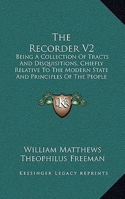 The Recorder V2: Being A Collection Of Tracts And Disquisitions, Chiefly Relative To The Modern State And Principles Of The People Called Quakers (1803)