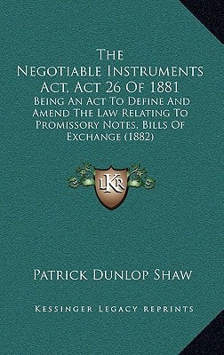 The Negotiable Instruments Act, Act 26 Of 1881: Being An Act To Define And Amend The Law Relating To Promissory Notes, Bills Of Exchange (1882)