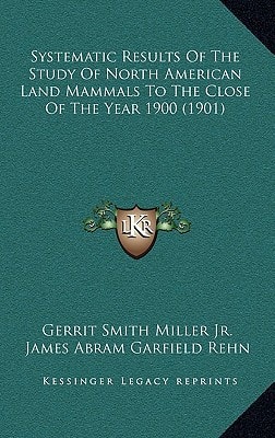 Systematic Results Of The Study Of North American Land Mammals To The Close Of The Year 1900 (1901)