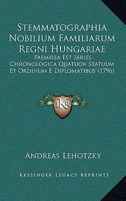 Stemmatographia Nobilium Familiarum Regni Hungariae: Paemissa Est Series Chronologica Quatuor Statuum Et Ordinum E Diplomatibus (1796)