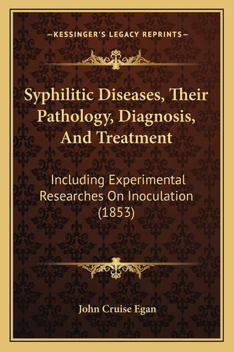 Syphilitic Diseases, Their Pathology, Diagnosis, And Treatment: Including Experimental Researches On Inoculation (1853)