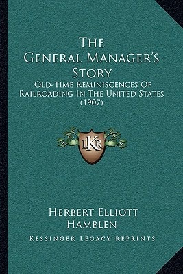 The General Manager's Story: Old-Time Reminiscences Of Railroading In The United States (1907)