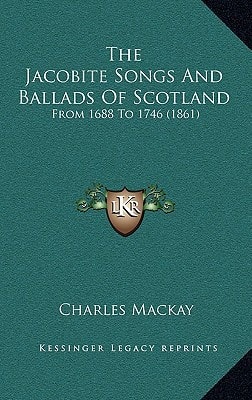 The Jacobite Songs And Ballads Of Scotland: From 1688 To 1746 (1861)