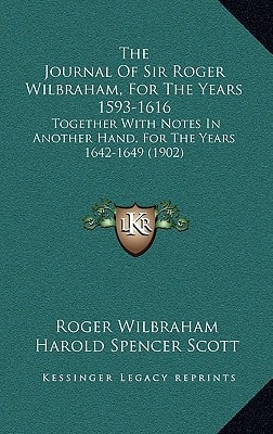The Journal Of Sir Roger Wilbraham, For The Years 1593-1616: Together With Notes In Another Hand, For The Years 1642-1649 (1902)