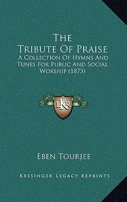 The Tribute Of Praise: A Collection Of Hymns And Tunes For Public And Social Worship (1873)
