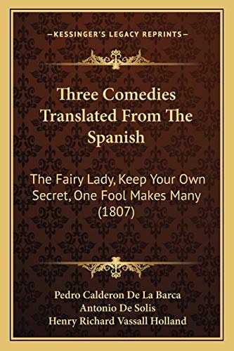 Three Comedies Translated From The Spanish: The Fairy Lady, Keep Your Own Secret, One Fool Makes Many (1807)