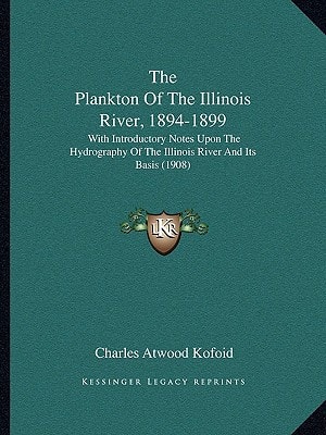 The Plankton Of The Illinois River, 1894-1899: With Introductory Notes Upon The Hydrography Of The Illinois River And Its Basis (1908)