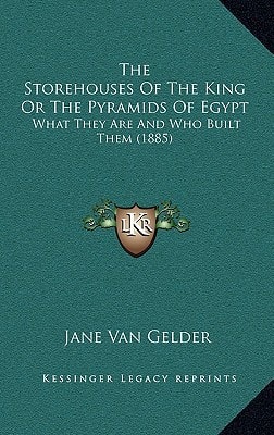 The Storehouses Of The King Or The Pyramids Of Egypt: What They Are And Who Built Them (1885)