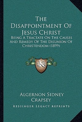 The Disappointment Of Jesus Christ: Being A Tractate On The Causes And Remedy Of The Disunion Of Christendom (1899)