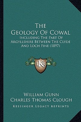 The Geology Of Cowal: Including The Part Of Argyllshire Between The Clyde And Loch Fine (1897)