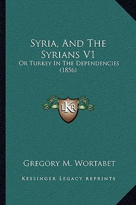 Syria, And The Syrians V1: Or Turkey In The Dependencies (1856)