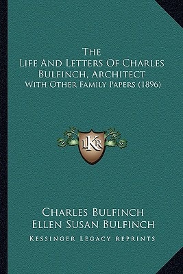 The Life And Letters Of Charles Bulfinch, Architect: With Other Family Papers (1896)