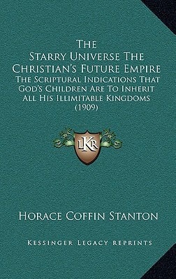The Starry Universe The Christian's Future Empire: The Scriptural Indications That God's Children Are To Inherit All His Illimitable Kingdoms (1909)