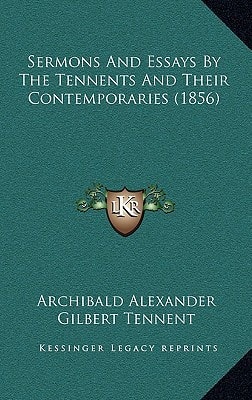 Sermons And Essays By The Tennents And Their Contemporaries (1856)