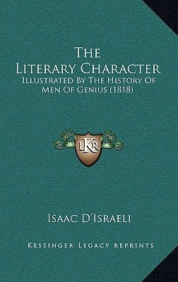 The Literary Character: Illustrated By The History Of Men Of Genius (1818)