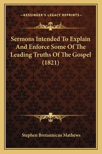 Sermons Intended To Explain And Enforce Some Of The Leading Truths Of The Gospel (1821)