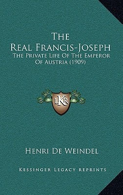 The Real Francis-Joseph: The Private Life Of The Emperor Of Austria (1909)