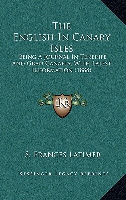 The English In Canary Isles: Being A Journal In Tenerife And Gran Canaria, With Latest Information (1888)