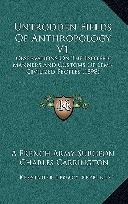 Untrodden Fields Of Anthropology V1: Observations On The Esoteric Manners And Customs Of Semi-Civilized Peoples (1898)