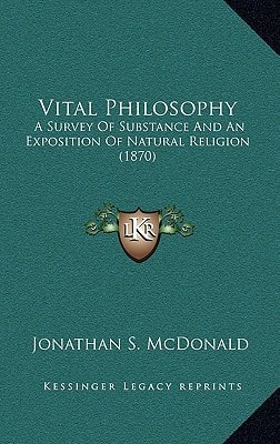 Vital Philosophy: A Survey Of Substance And An Exposition Of Natural Religion (1870)