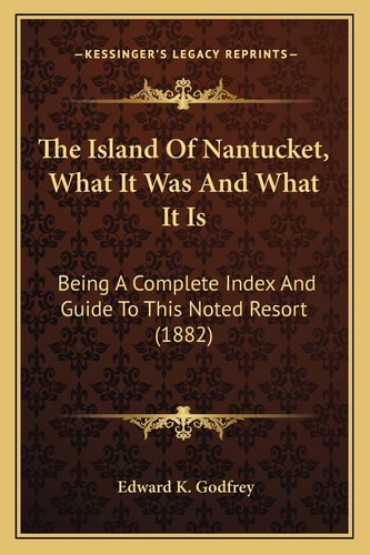 The Island Of Nantucket, What It Was And What It Is: Being A Complete Index And Guide To This Noted Resort (1882)