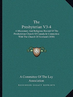 The Presbyterian V3-4: A Missionary And Religious Record Of The Presbyterian Church Of Canada In Connection With The Church Of Scotland (1850)