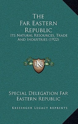 The Far Eastern Republic: Its Natural Resources, Trade And Industries (1922)