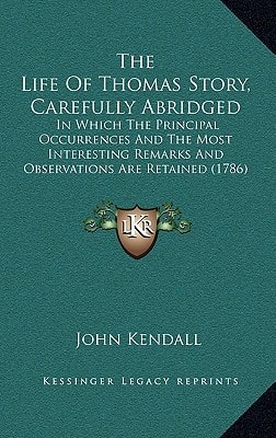 The Life Of Thomas Story, Carefully Abridged: In Which The Principal Occurrences And The Most Interesting Remarks And Observations Are Retained (1786)