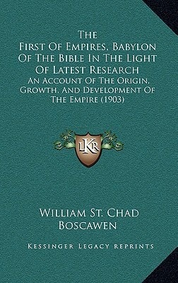 The First Of Empires, Babylon Of The Bible In The Light Of Latest Research: An Account Of The Origin, Growth, And Development Of The Empire (1903)