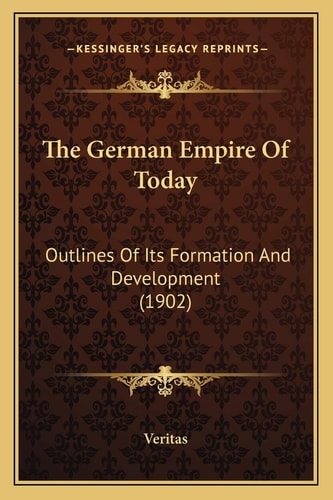 The German Empire Of Today: Outlines Of Its Formation And Development (1902)