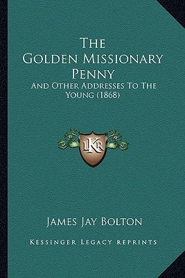 The Golden Missionary Penny: And Other Addresses To The Young (1868)