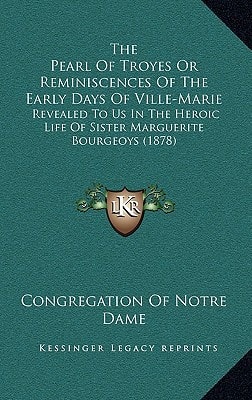 The Pearl Of Troyes Or Reminiscences Of The Early Days Of Ville-Marie: Revealed To Us In The Heroic Life Of Sister Marguerite Bourgeoys (1878)