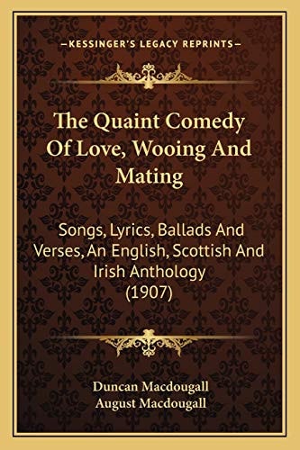 The Quaint Comedy Of Love, Wooing And Mating: Songs, Lyrics, Ballads And Verses, An English, Scottish And Irish Anthology (1907)