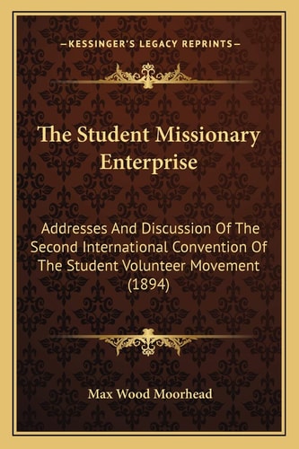 The Student Missionary Enterprise: Addresses And Discussion Of The Second International Convention Of The Student Volunteer Movement (1894)