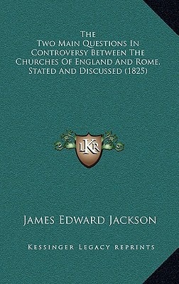 The Two Main Questions In Controversy Between The Churches Of England And Rome, Stated And Discussed (1825)