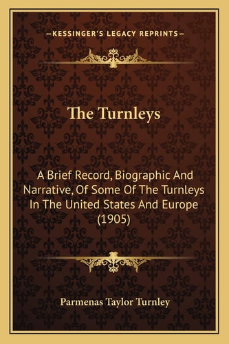 The Turnleys: A Brief Record, Biographic And Narrative, Of Some Of The Turnleys In The United States And Europe (1905)