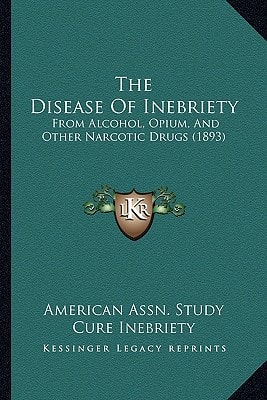 The Disease Of Inebriety: From Alcohol, Opium, And Other Narcotic Drugs (1893)