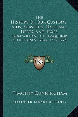 The History Of Our Customs, Aids, Subsidies, National Debts, And Taxes: From William The Conqueror, To The Present Year, 1773 (1773)