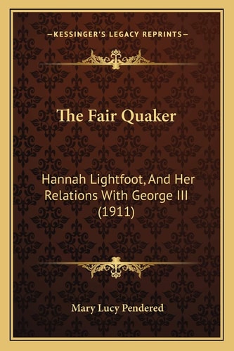 The Fair Quaker: Hannah Lightfoot, And Her Relations With George III (1911)