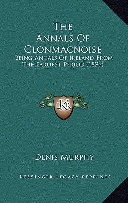 The Annals Of Clonmacnoise: Being Annals Of Ireland From The Earliest Period (1896)