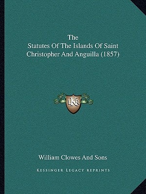 The Statutes Of The Islands Of Saint Christopher And Anguilla (1857)