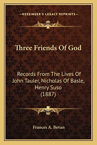 Three Friends Of God: Records From The Lives Of John Tauler, Nicholas Of Basle, Henry Suso (1887)