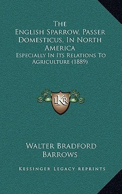 The English Sparrow, Passer Domesticus, In North America: Especially In Its Relations To Agriculture (1889)
