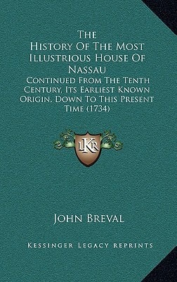 The History Of The Most Illustrious House Of Nassau: Continued From The Tenth Century, Its Earliest Known Origin, Down To This Present Time (1734)