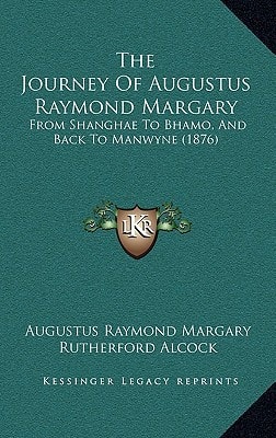 The Journey Of Augustus Raymond Margary: From Shanghae To Bhamo, And Back To Manwyne (1876)