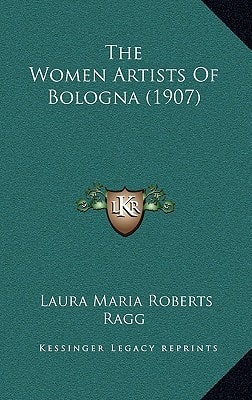 The Women Artists Of Bologna (1907) (Kessinger Legacy Reprints)